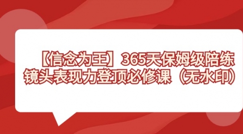 【副业8992期】365天-保姆级陪练，镜头表现力登顶必修课（无水印）-云起副业网