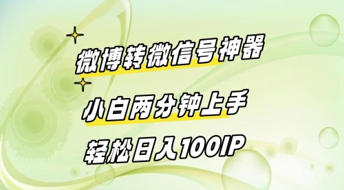 【副业8998期】微博转微信号神器 小白两分钟上手 轻松日入100IP-云起副业网