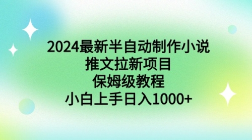 【副业9003期】2024最新半自动制作小说推文拉新项目，保姆级教程，小白上手日入1000+-云起副业网
