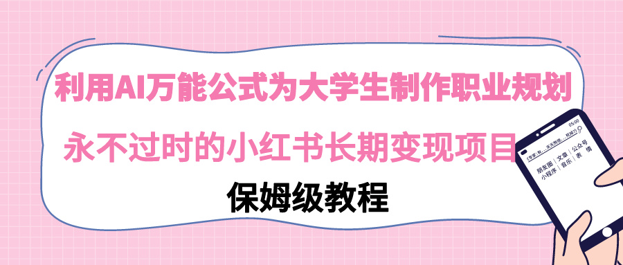 【副业9014期】利用AI万能公式为大学生制作职业规划，永不过时的小红书长期变现项目-云起副业网