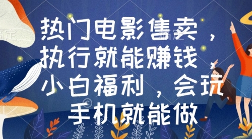 【副业9018期】热门电影售卖，执行就能赚钱，小白福利，会玩手机就能做-云起副业网