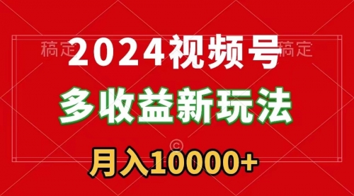 【副业9019期】2024视频号多收益新玩法，每天5分钟，月入1w+，新手小白都能简单上手-云起副业网