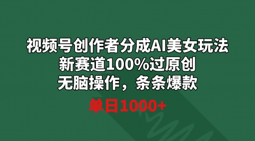 【副业9020期】视频号创作者分成AI美女玩法 新赛道100%过原创无脑操作 条条爆款 单日1000+-云起副业网