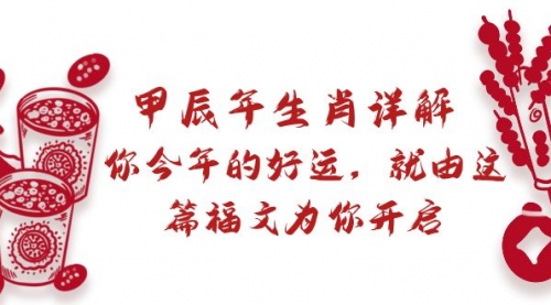 【副业9021期】某付费文章:甲辰年生肖详解: 你今年的好运,就由这篇福文为你开启-云起副业网