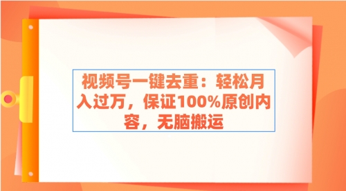 【副业9038期】视频号一键去重：轻松月入过万，保证100%原创内容，无脑搬运-云起副业网