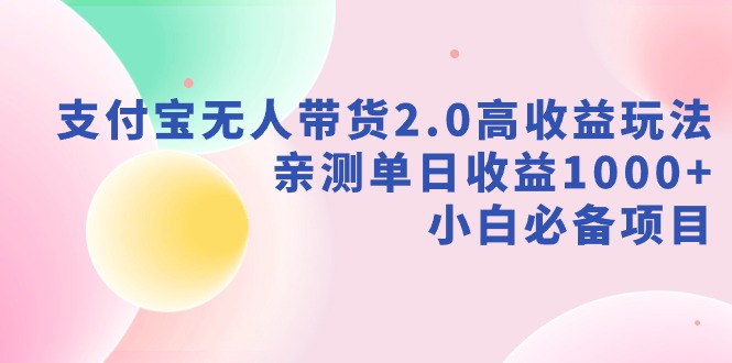 【副业9040期】支付宝无人带货2.0高收益玩法，亲测单日收益1000+，小白必备项目-云起副业网