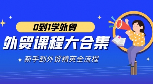 【副业9041期】外贸-课程大合集，0到1学外贸，新手到外贸精英全流程-云起副业网