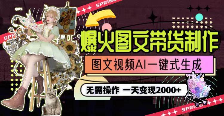 一天利润2000+，爆火图文带货制作,图片文案视频AI一键式生成，无需操作-云起副业网