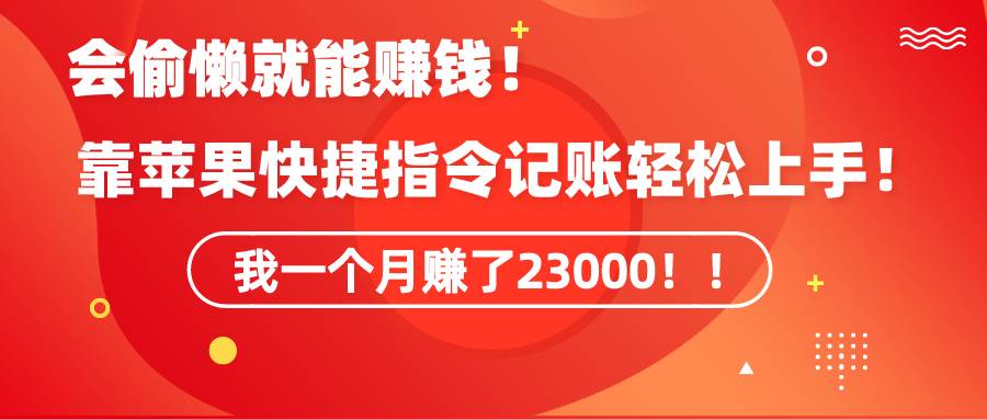 《会偷懒就能赚钱！靠苹果快捷指令自动记账轻松上手，一个月变现23000！》-云起副业网