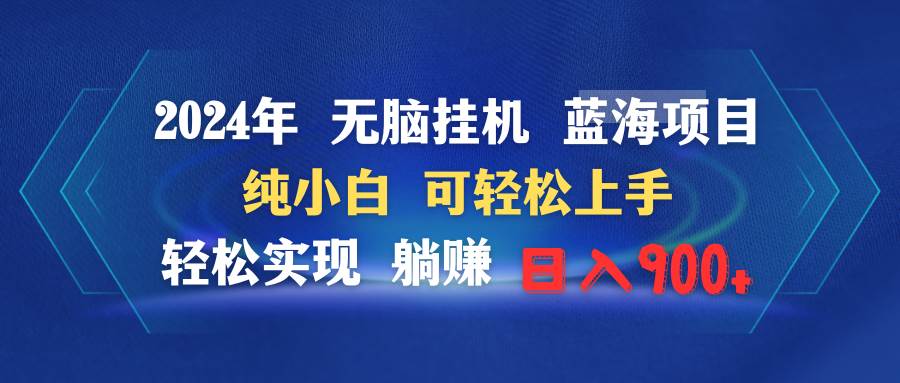 2024年无脑挂机蓝海项目 纯小白可轻松上手 轻松实现躺赚日入900+-云起副业网