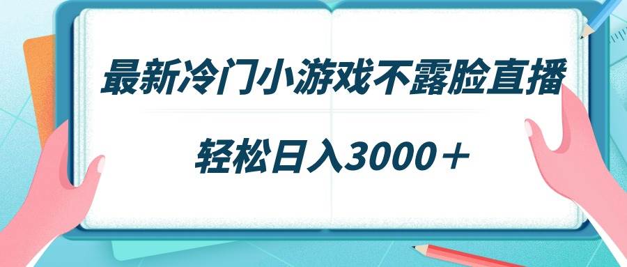 最新冷门小游戏不露脸直播，场观稳定几千，轻松日入3000＋-云起副业网