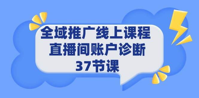 全域推广线上课程 _ 直播间账户诊断 37节课-云起副业网