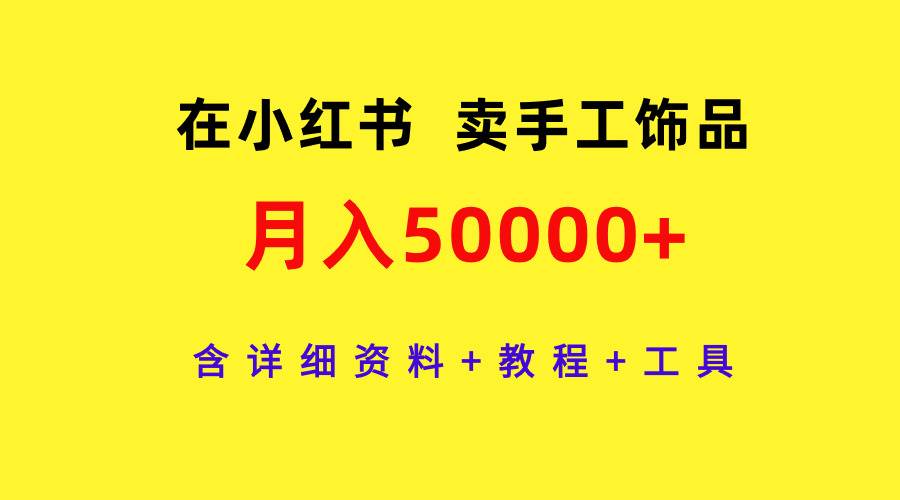 在小红书卖手工饰品，月入50000+，含详细资料+教程+工具-云起副业网