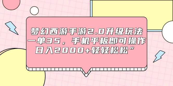 梦幻西游手游2.0升级玩法，一单35，手机平板即可操作，日入2000+轻轻松松”-云起副业网