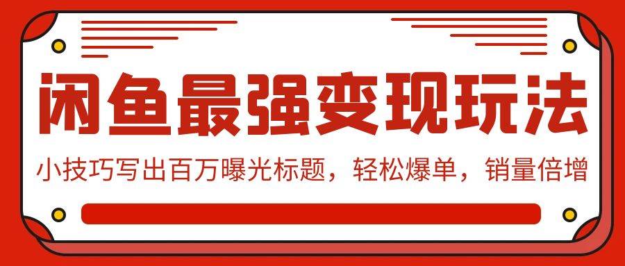 闲鱼最强变现玩法：小技巧写出百万曝光标题，轻松爆单，销量倍增-云起副业网