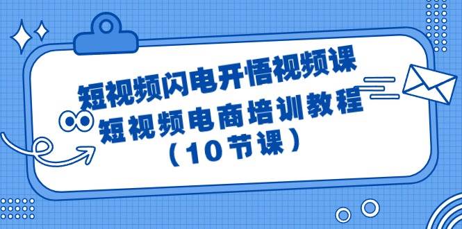 短视频-闪电开悟视频课：短视频电商培训教程（10节课）-云起副业网