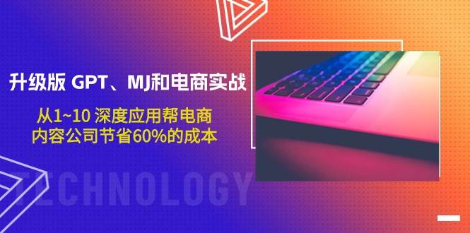 升级版 GPT、MJ和电商实战，从1~10 深度应用帮电商、内容公司节省60%的成本-云起副业网