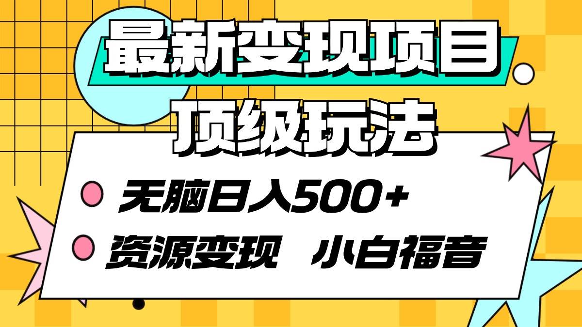 最新变现项目顶级玩法 无脑日入500+ 资源变现 小白福音-云起副业网