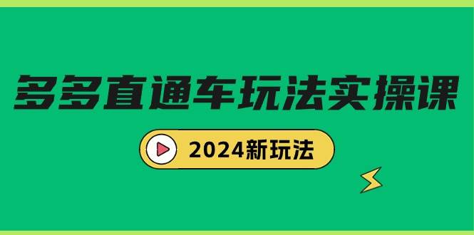 多多直通车玩法实战课,2024新玩法(7节课)-云起副业网