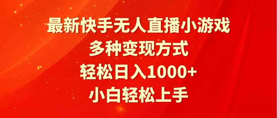 最新快手无人直播小游戏，多种变现方式，轻松日入1000+小白轻松上手-云起副业网