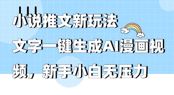 小说推文新玩法，文字一键生成AI漫画视频，新手小白无压力-云起副业网