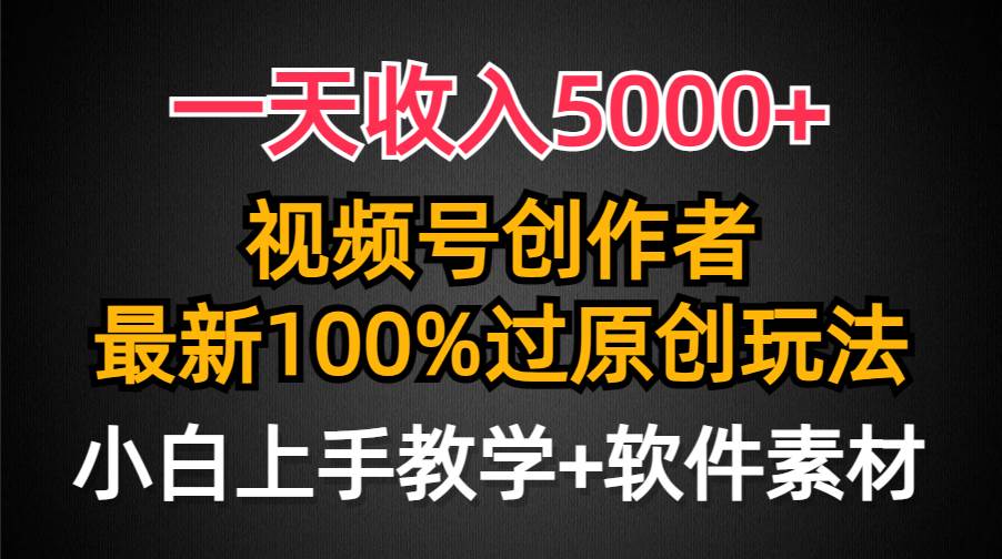 一天收入5000+，视频号创作者，最新100%原创玩法，对新人友好，小白也可.-云起副业网