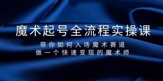 魔术起号全流程实操课，带你如何入场魔术赛道，做一个快速变现的魔术师-云起副业网