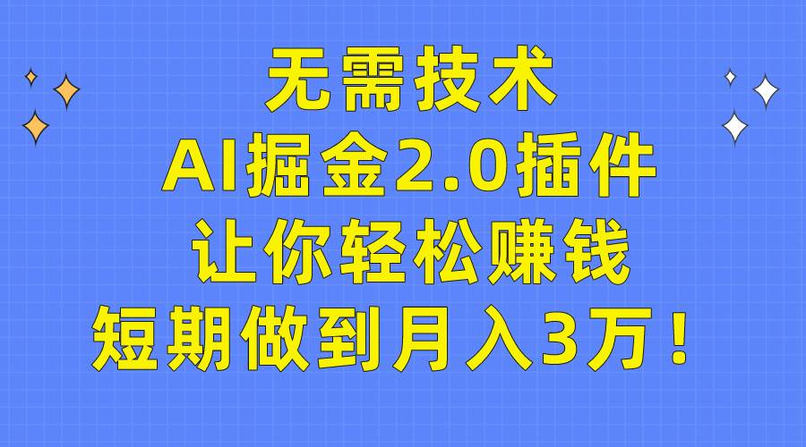 无需技术，AI掘金2.0插件让你轻松赚钱，短期做到月入3万！-云起副业网