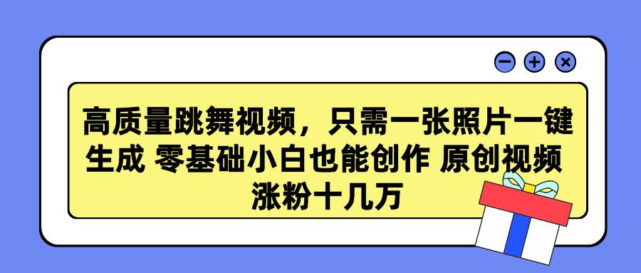 高质量跳舞视频，只需一张照片一键生成 零基础小白也能创作 原创视频 涨…-云起副业网