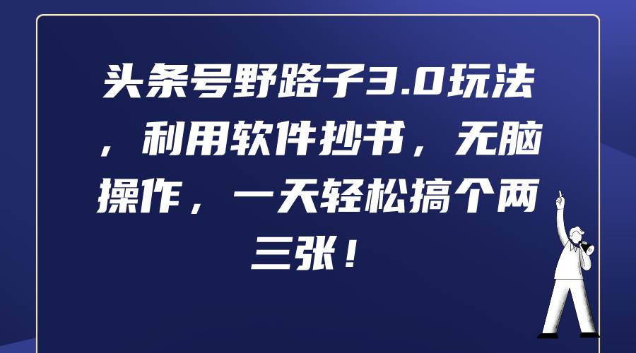 头条号野路子3.0玩法，利用软件抄书，无脑操作，一天轻松搞个两三张！-云起副业网