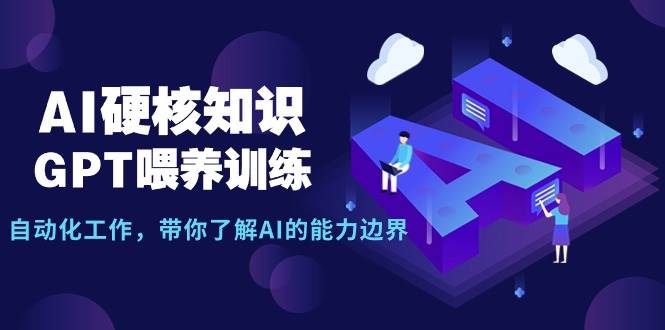 AI硬核知识-GPT喂养训练，自动化工作，带你了解AI的能力边界（10节课）-云起副业网