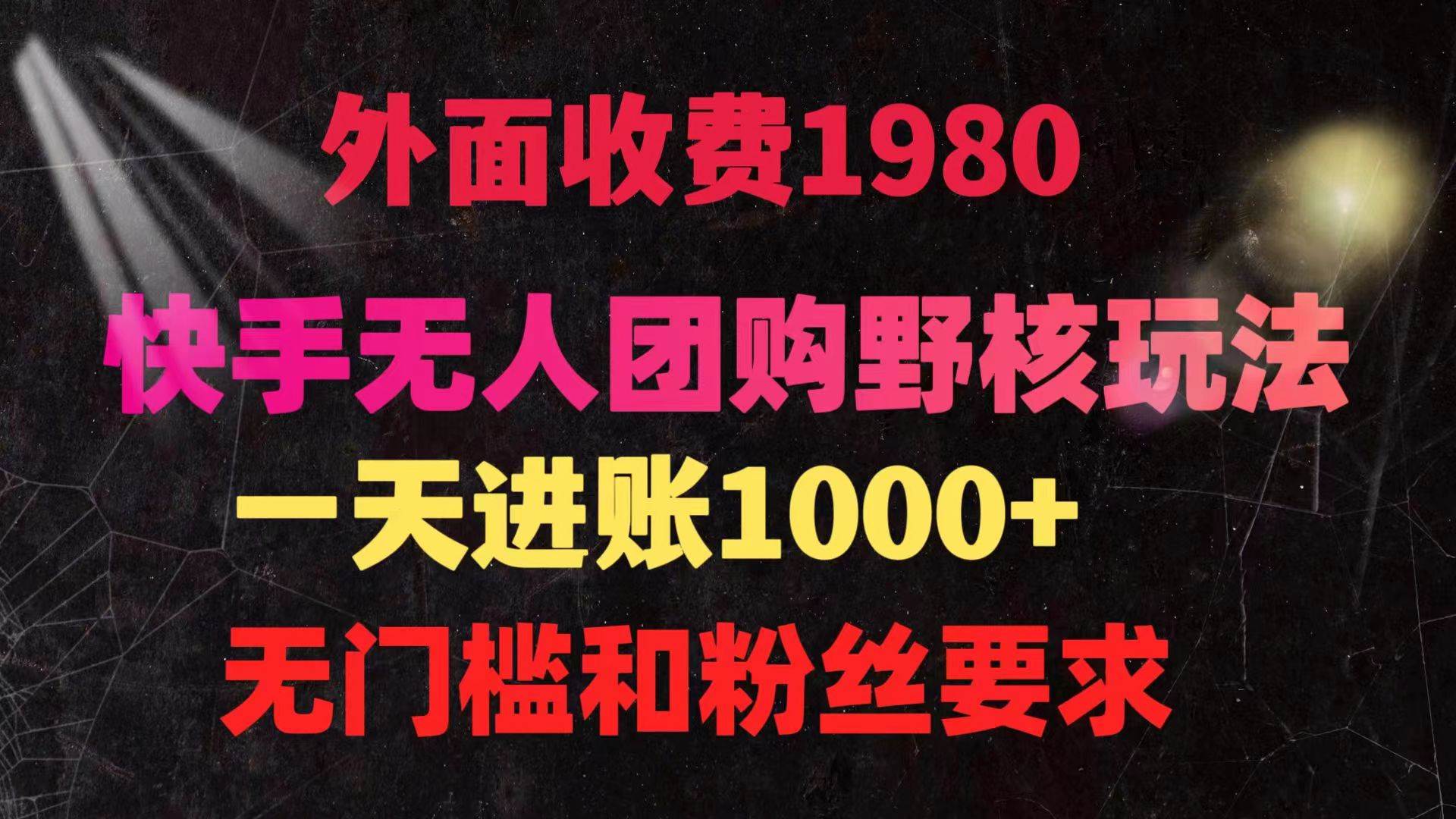 快手无人团购带货野核玩法，一天4位数 无任何门槛-云起副业网
