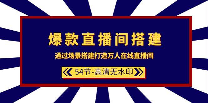 爆款直播间-搭建：通过场景搭建-打造万人在线直播间（54节-高清无水印）-云起副业网