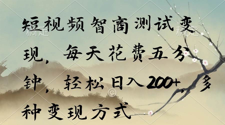 短视频智商测试变现，每天花费五分钟，轻松日入200+，多种变现方式-云起副业网