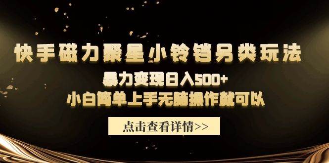 快手磁力聚星小铃铛另类玩法，暴力变现日入500+小白简单上手无脑操作就可以-云起副业网