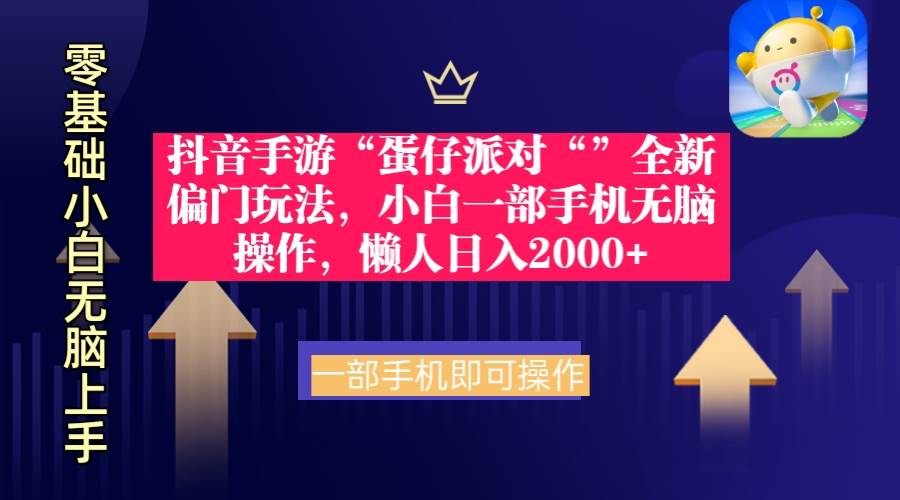 抖音手游“蛋仔派对“”全新偏门玩法，小白一部手机无脑操作 懒人日入2000+-云起副业网