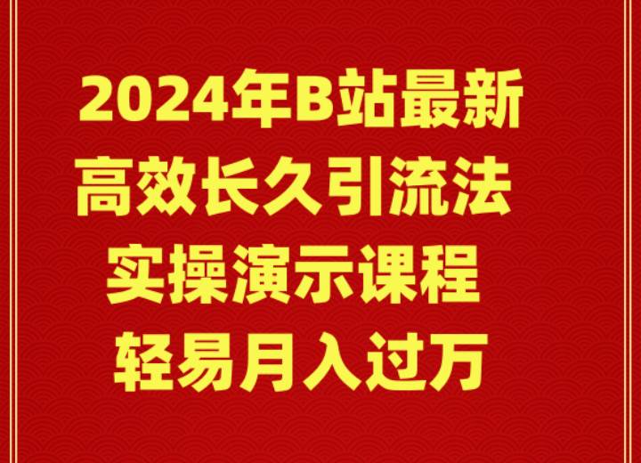 2024年B站最新高效长久引流法 实操演示课程 轻易月入过万-云起副业网