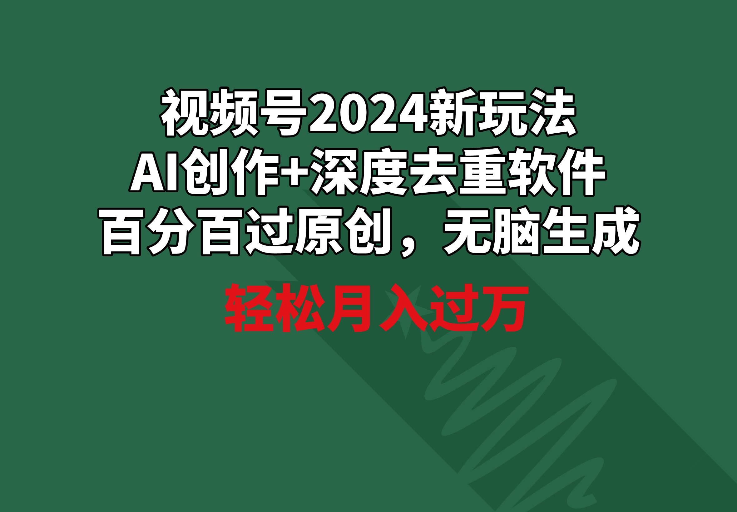 视频号2024新玩法，AI创作+深度去重软件 百分百过原创，无脑生成，月入过万-云起副业网