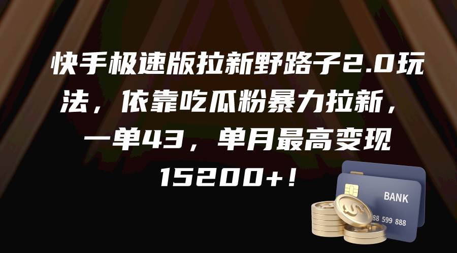 快手极速版拉新野路子2.0玩法，依靠吃瓜粉暴力拉新，一单43，单月最高变现15200+-云起副业网