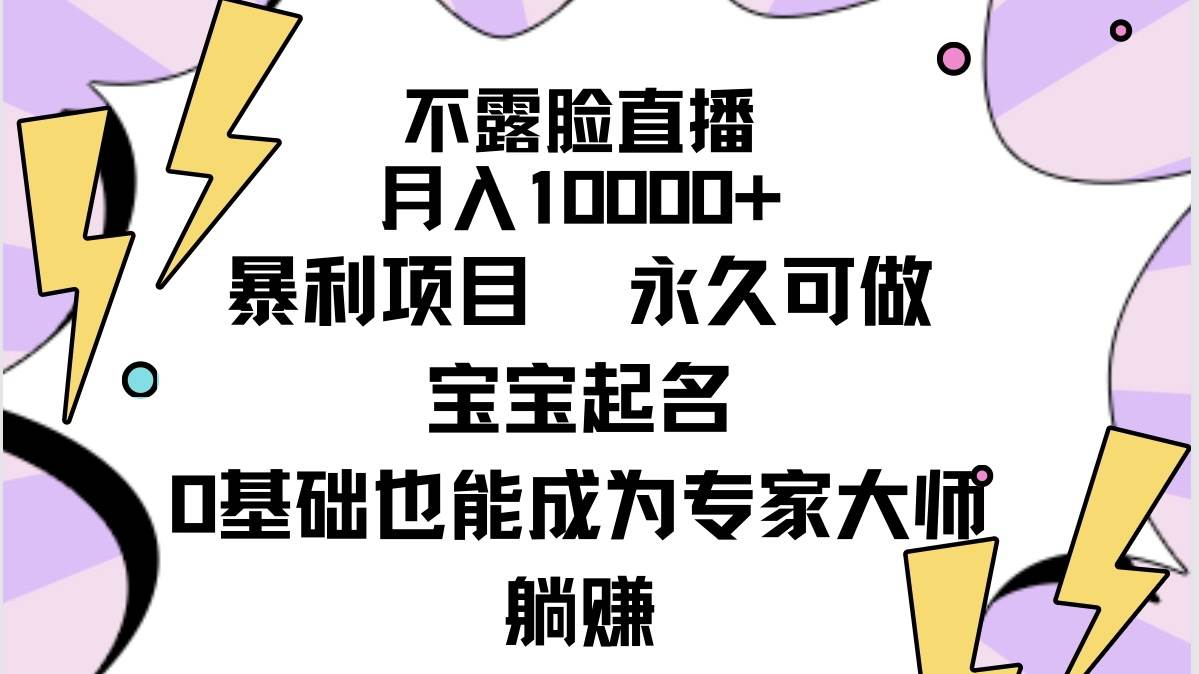 不露脸直播，月入10000+暴利项目，永久可做，宝宝起名（详细教程+软件）-云起副业网