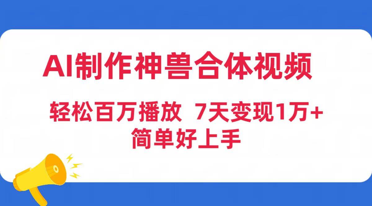 AI制作神兽合体视频,轻松百万播放,七天变现1万+简单好上手(工具+素材)-云起副业网