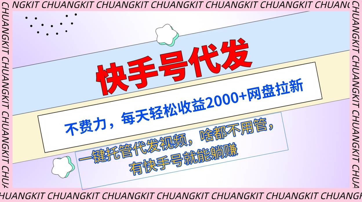 快手号代发：不费力，每天轻松收益2000+网盘拉新一键托管代发视频-云起副业网