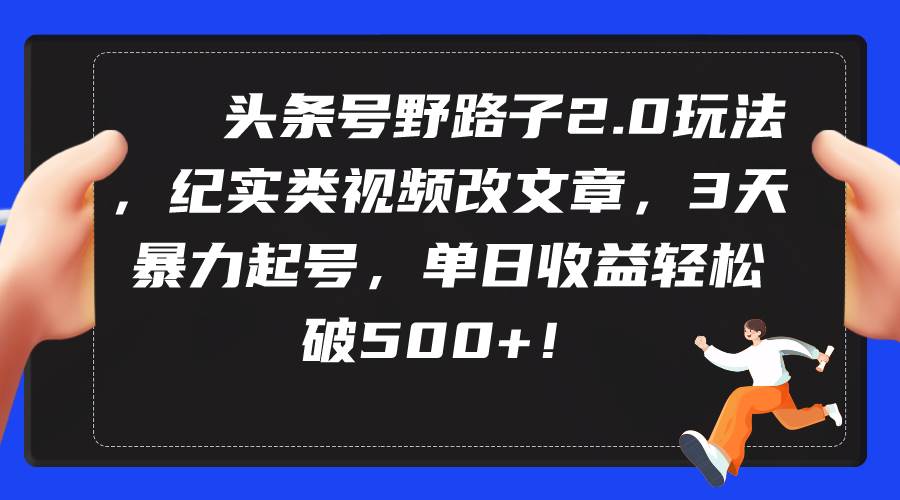 头条号野路子2.0玩法,纪实类视频改文章,3天暴力起号,单日收益轻松破500+插图 头条号野路子2.0玩法,纪实类视频改文章,3天暴力起号,单日收益轻松破500+插图