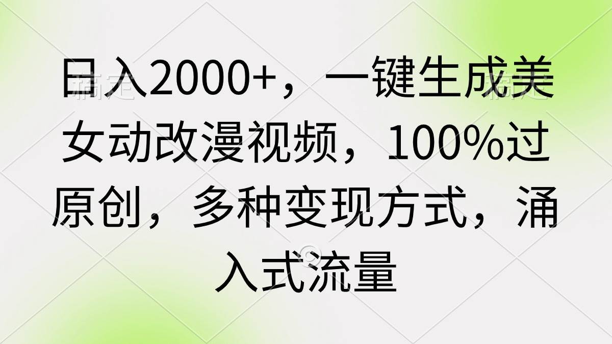 日入2000+,一键生成美女动改漫视频,100%过原创,多种变现方式 涌入式流量-云起副业网