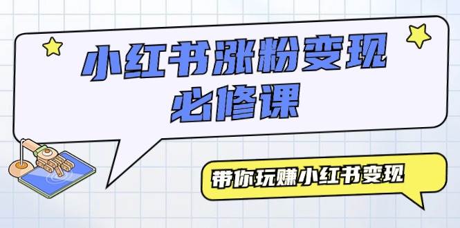 小红书涨粉变现必修课，带你玩赚小红书变现（9节课）-云起副业网