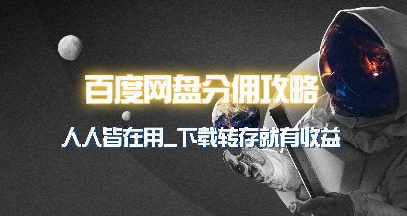 百度网盘分佣完整攻略！人人皆在用，别人转存你就有收益~-云起副业网