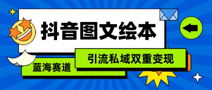抖音图文绘本，简单搬运复制，引流私域双重变现（教程+资源）-云起副业网