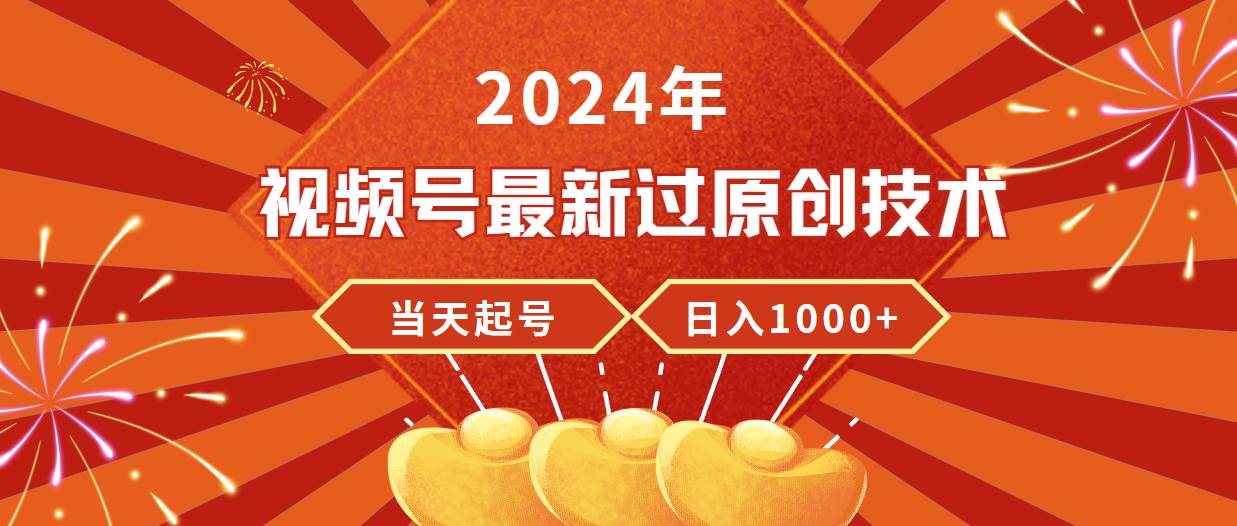 2024年视频号最新过原创技术，当天起号，收入稳定，日入1000+-云起副业网