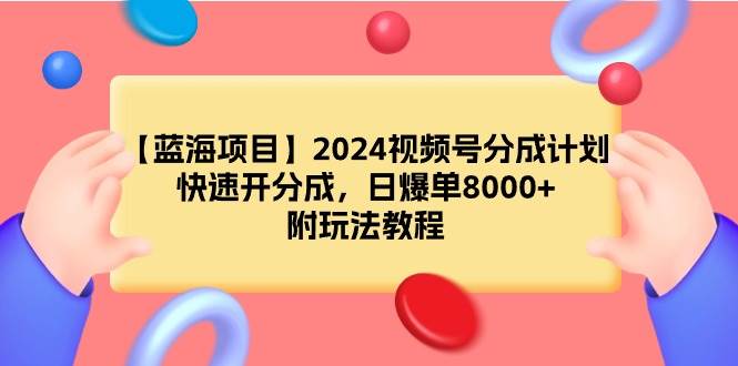 【蓝海项目】2024视频号分成计划，快速开分成，日爆单8000+，附玩法教程-云起副业网