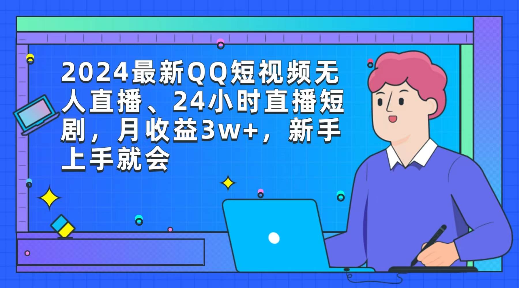 2024最新QQ短视频无人直播、24小时直播短剧，月收益3w+，新手上手就会-云起副业网
